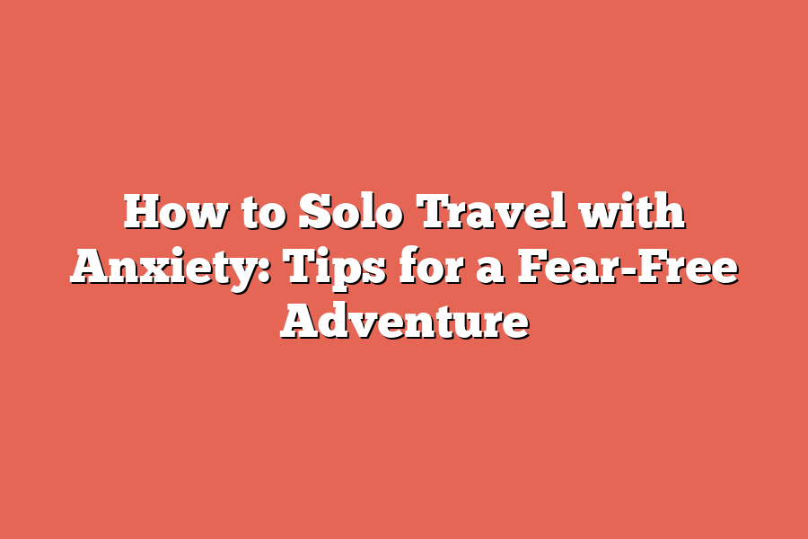 How to Solo Travel with Anxiety: Tips for a Fear-Free Adventure
