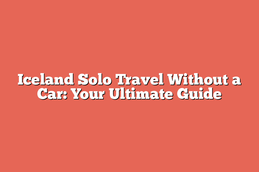 Iceland Solo Travel Without a Car: Your Ultimate Guide