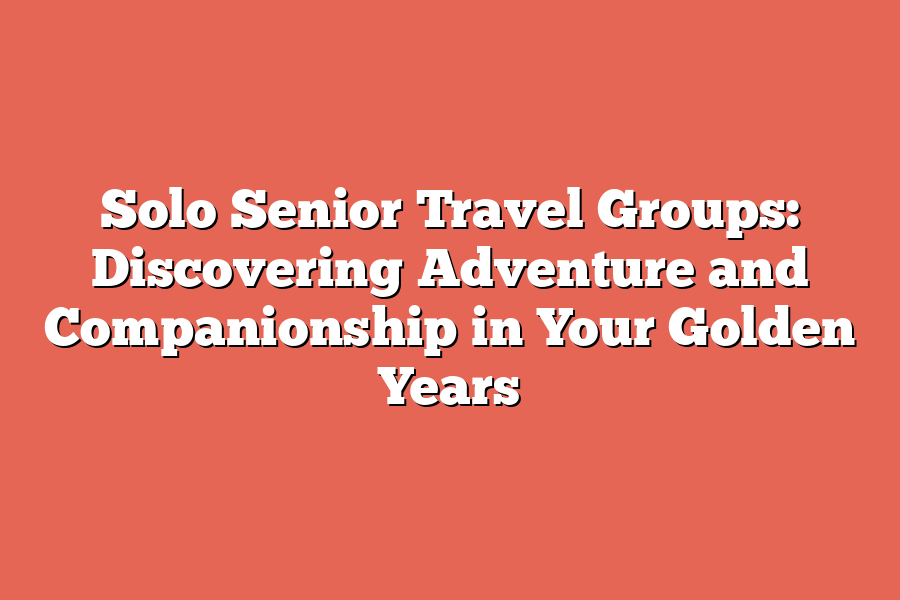 Solo Senior Travel Groups: Discovering Adventure and Companionship in Your Golden Years