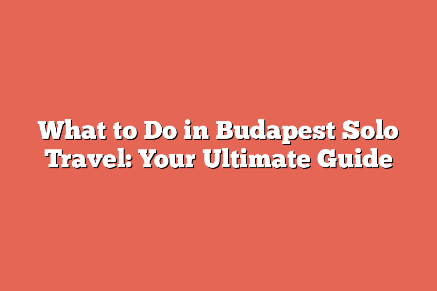 What to Do in Budapest Solo Travel: Your Ultimate Guide